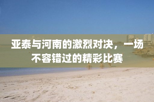 亚泰与河南的激烈对决，一场不容错过的精彩比赛