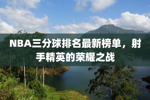NBA三分球排名最新榜单，射手精英的荣耀之战