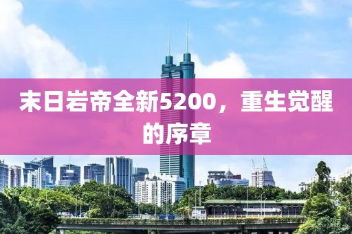 末日岩帝全新5200，重生觉醒的序章