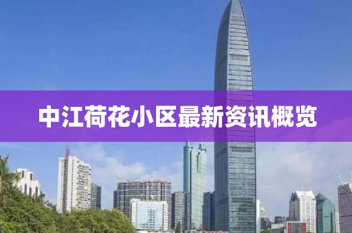 中江荷花小区最新资讯概览
