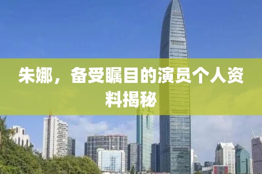 朱娜，备受瞩目的演员个人资料揭秘