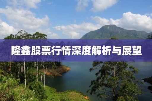 隆鑫股票行情深度解析与展望
