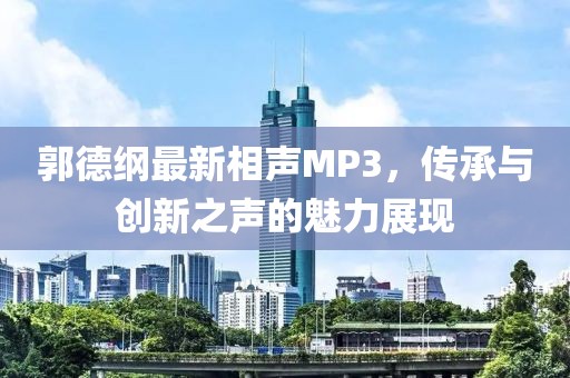 郭德纲最新相声MP3，传承与创新之声的魅力展现