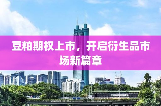 豆粕期权上市，开启衍生品市场新篇章