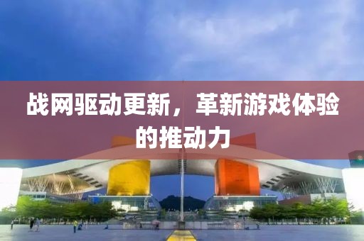 战网驱动更新，革新游戏体验的推动力