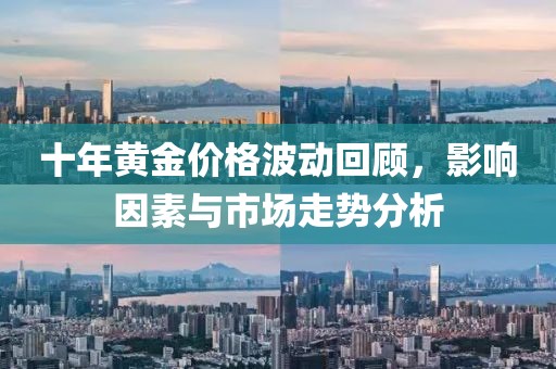 十年黄金价格波动回顾，影响因素与市场走势分析