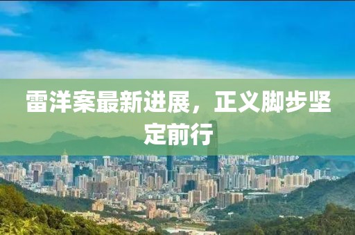 雷洋案最新进展，正义脚步坚定前行