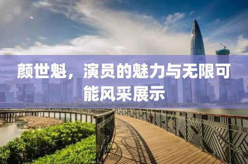 颜世魁，演员的魅力与无限可能风采展示