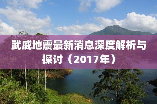 武威地震最新消息深度解析与探讨（2017年）