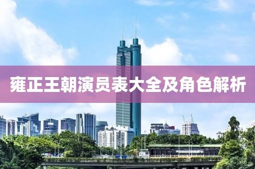 雍正王朝演员表大全及角色解析