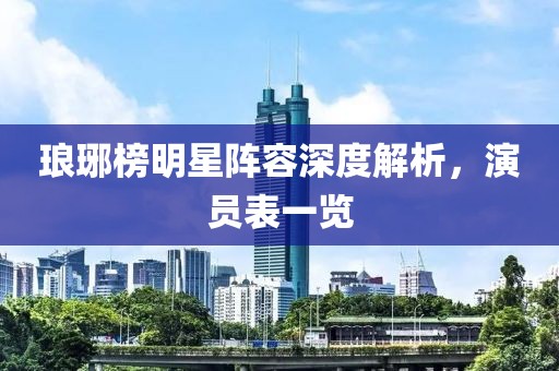 琅琊榜明星阵容深度解析，演员表一览