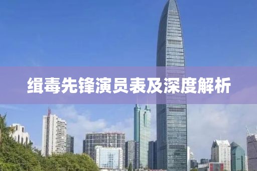 缉毒先锋演员表及深度解析