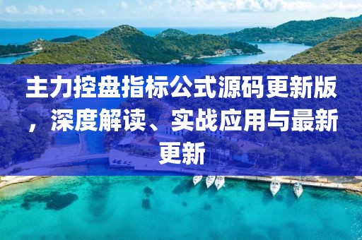 主力控盘指标公式源码更新版，深度解读、实战应用与最新更新