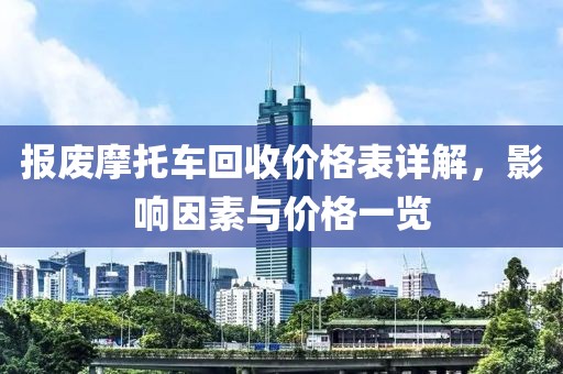 报废摩托车回收价格表详解，影响因素与价格一览