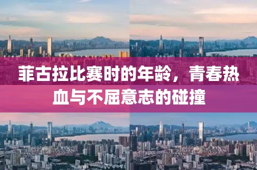 菲古拉比赛时的年龄，青春热血与不屈意志的碰撞