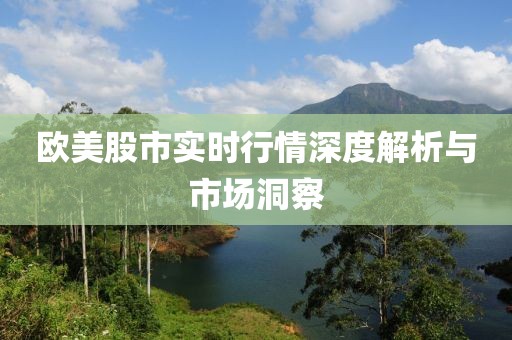 欧美股市实时行情深度解析与市场洞察