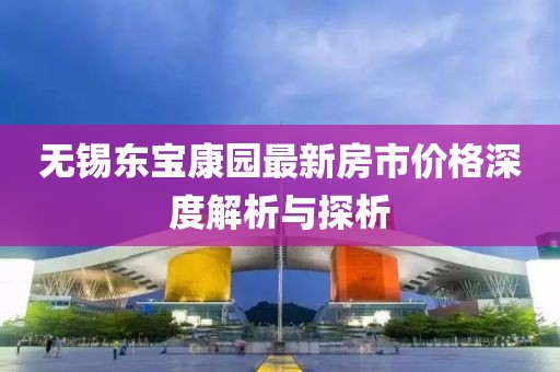 无锡东宝康园最新房市价格深度解析与探析