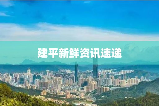 建平新鲜资讯速递