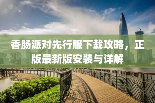 香肠派对先行服下载攻略，正版最新版安装与详解