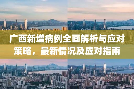 广西新增病例全面解析与应对策略，最新情况及应对指南