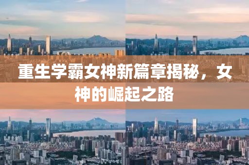重生学霸女神新篇章揭秘，女神的崛起之路