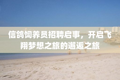 信鸽饲养员招聘启事，开启飞翔梦想之旅的邂逅之旅