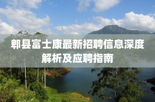 郫县富士康最新招聘信息深度解析及应聘指南