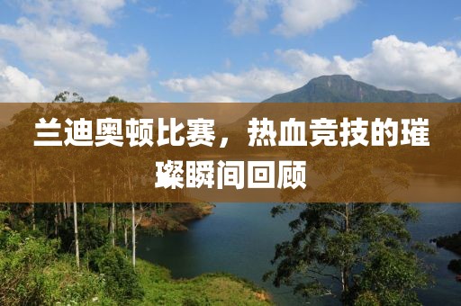 兰迪奥顿比赛，热血竞技的璀璨瞬间回顾
