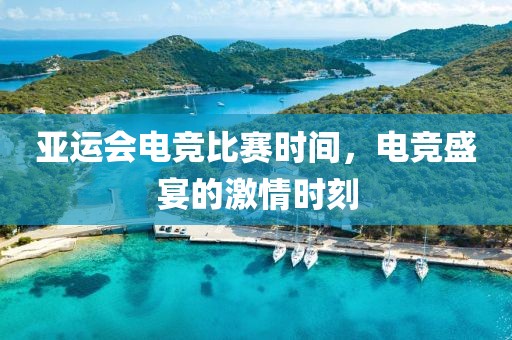 亚运会电竞比赛时间，电竞盛宴的激情时刻